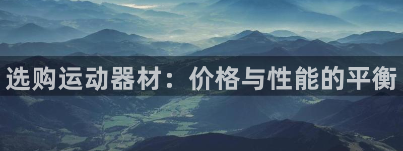 fb体育招商：选购运动器材：价格与性能的平衡