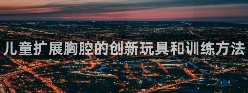海南fb体育发展怎么样：儿童扩展胸腔的创新玩具和训练方法