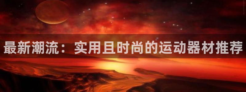德国fb体育集团：最新潮流：实用且时尚的运动器材推荐