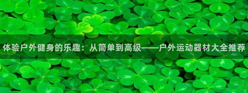 fb体育平台注册要钱吗安全吗：体验户外健身的乐趣：从简单到高