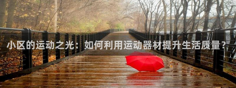 fb体育招商电话地址查询：小区的运动之光：如何利用运动器材提