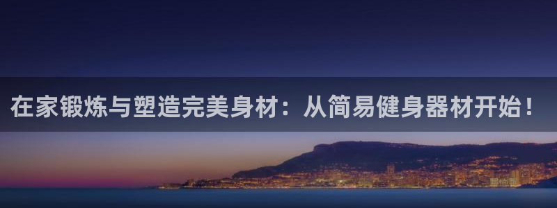 fb体育娱乐平台：在家锻炼与塑造完美身材：从简易健身