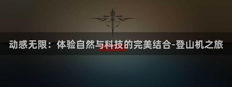 fb体育娱乐：动感无限：体验自然与科技的完美结合-登山机之旅