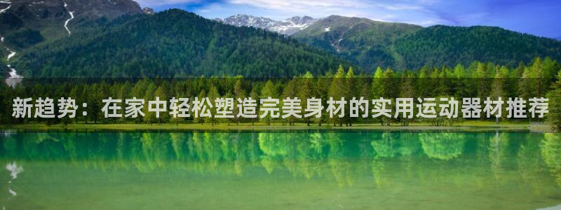 fb体育招商电话号码查询：新趋势：在家中轻松塑造完美身材的实