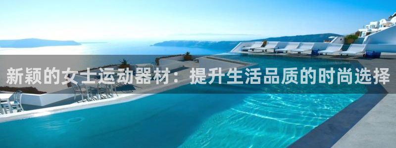 注册fb体育：新颖的女士运动器材：提升生活品质的时尚选择