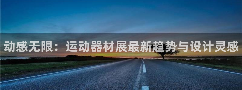 注册fb体育：动感无限：运动器材展最新趋势与设计灵感