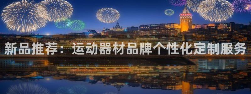 fb体育招商电话地址是多少：新品推荐：运动器材品牌个性化定制